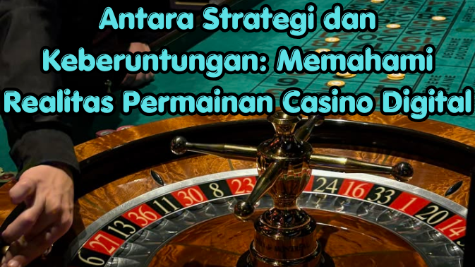Antara Strategi dan Keberuntungan: Memahami Realitas Permainan Casino Digital