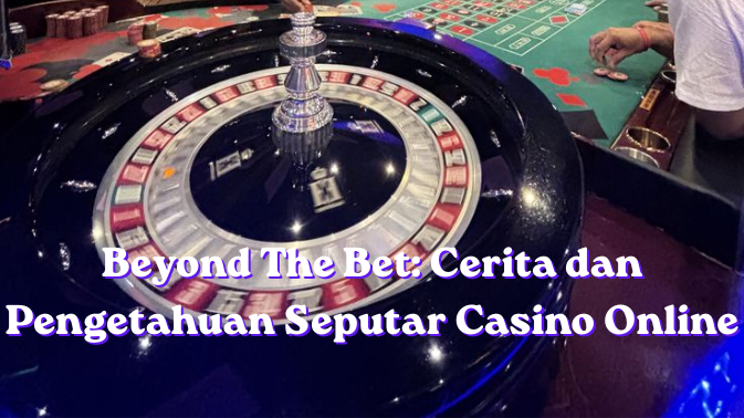 Beyond The Bet: Cerita dan Pengetahuan Seputar Casino Online
