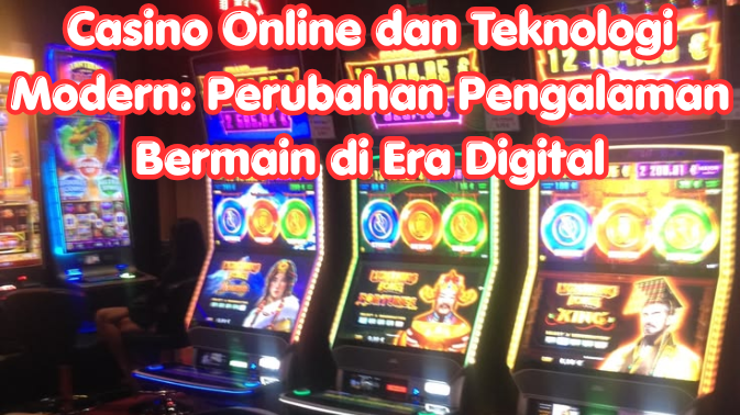Casino Online dan Teknologi Modern: Perubahan Pengalaman Bermain di Era Digital