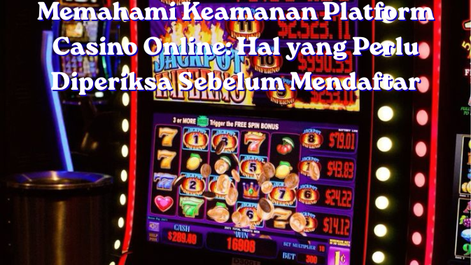 Memahami Keamanan Platform Casino Online: Hal yang Perlu Diperiksa Sebelum Mendaftar